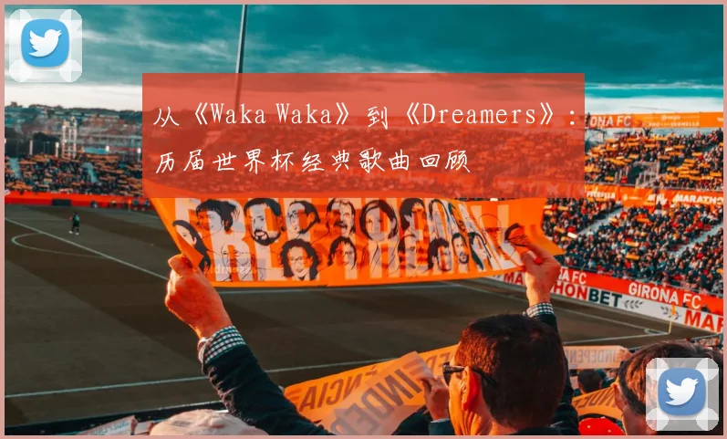 从《Waka Waka》到《Dreamers》：历届世界杯经典歌曲回顾