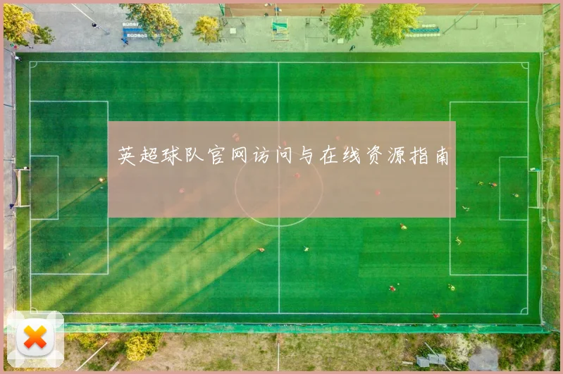 英超球队官网访问与在线资源指南