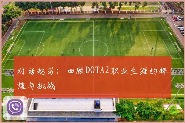 对话赵芳：回顾DOTA2职业生涯的辉煌与挑战