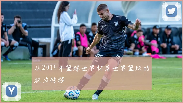从2019年篮球世界杯看世界篮坛的权力转移