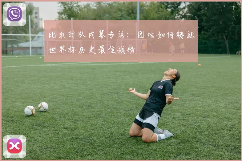 比利时队内幕专访：团结如何铸就世界杯历史最佳战绩