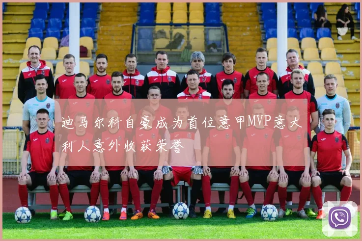 迪马尔科自豪成为首位意甲MVP意大利人意外收获荣誉