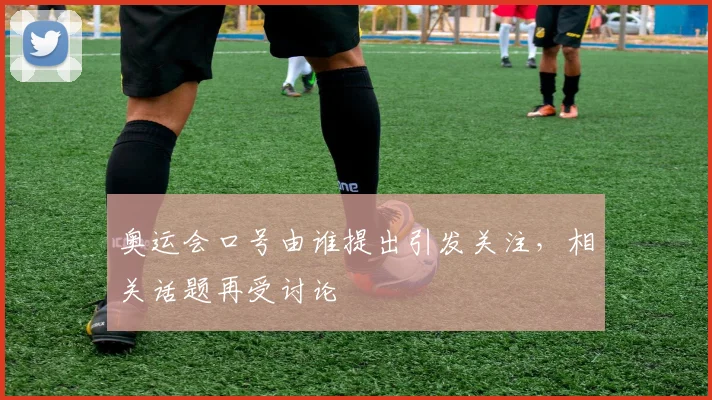 奥运会口号由谁提出引发关注，相关话题再受讨论