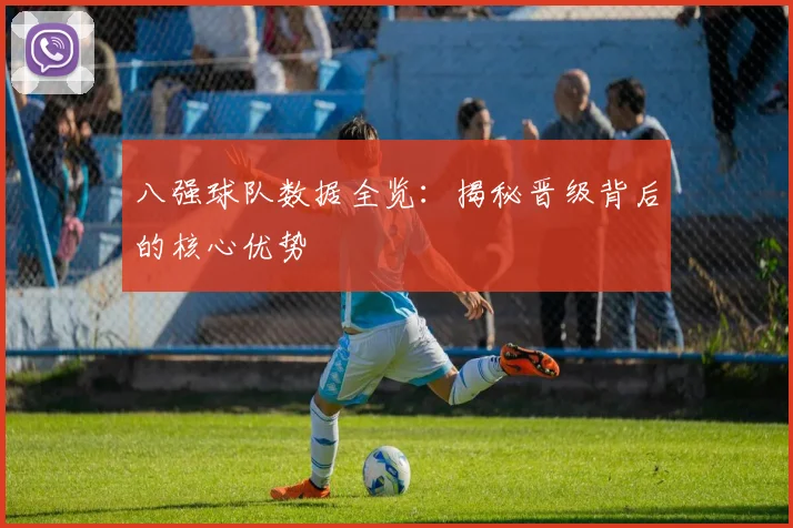 八强球队数据全览：揭秘晋级背后的核心优势