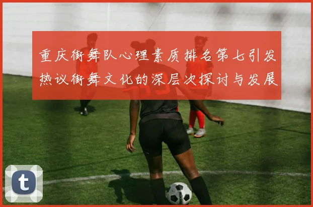 重庆街舞队心理素质排名第七引发热议街舞文化的深层次探讨与发展