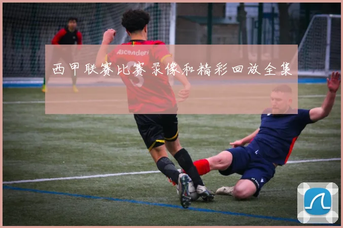 西甲联赛比赛录像和精彩回放全集