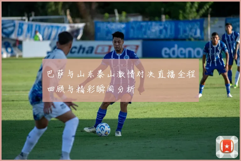 巴萨与山东泰山激情对决直播全程回顾与精彩瞬间分析